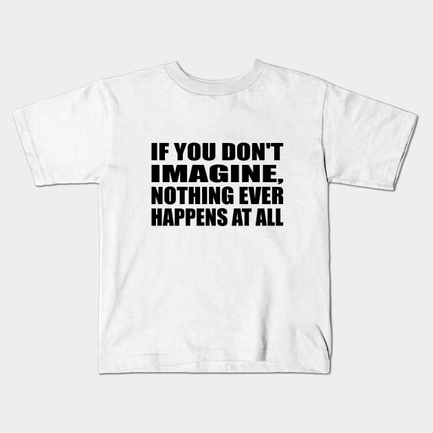 If you don't imagine, nothing ever happens at all Kids T-Shirt by CRE4T1V1TY